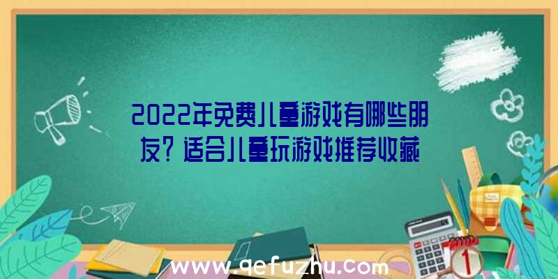 2022年免费儿童游戏有哪些朋友？